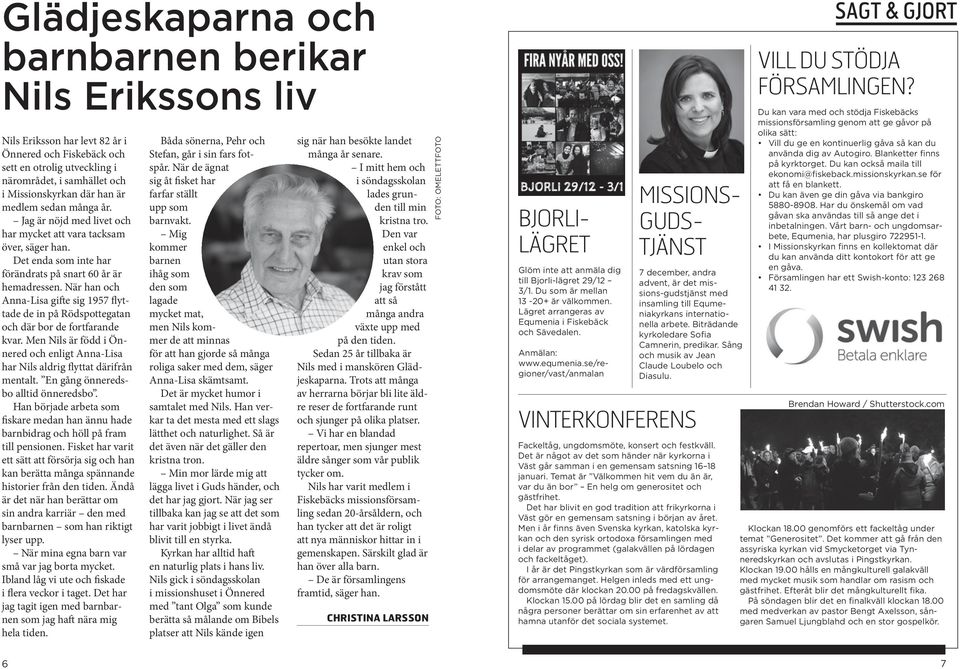 När han och Anna-Lisa gifte sig 1957 flyttade de in på Rödspottegatan och där bor de fortfarande kvar. Men Nils är född i Önnered och enligt Anna-Lisa har Nils aldrig flyttat därifrån mentalt.