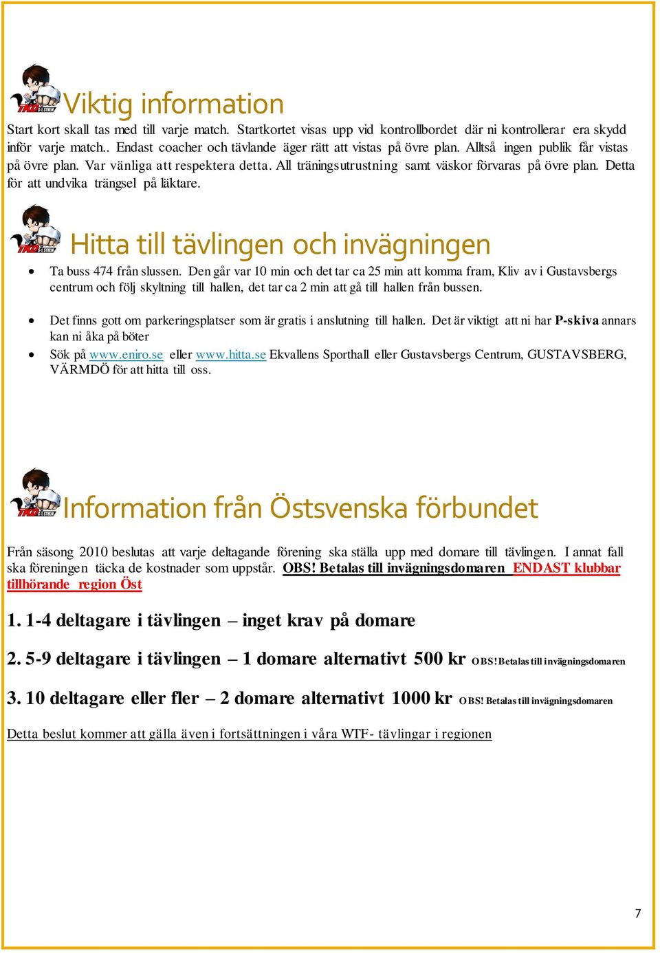 All träningsutrustning samt väskor förvaras på övre plan. Detta för att undvika trängsel på läktare. Hitta till tävlingen och invägningen Ta buss 474 från slussen.