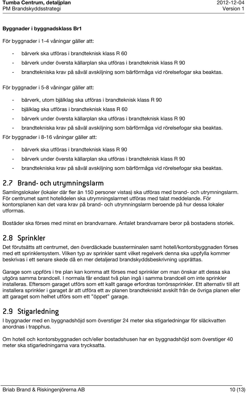 För byggnader i 5-8 våningar gäller att: - bärverk, utom bjälklag ska utföras i brandteknisk klass R 90 - bjälklag ska utföras i brandteknisk klass R 60 - bärverk under översta källarplan ska utföras