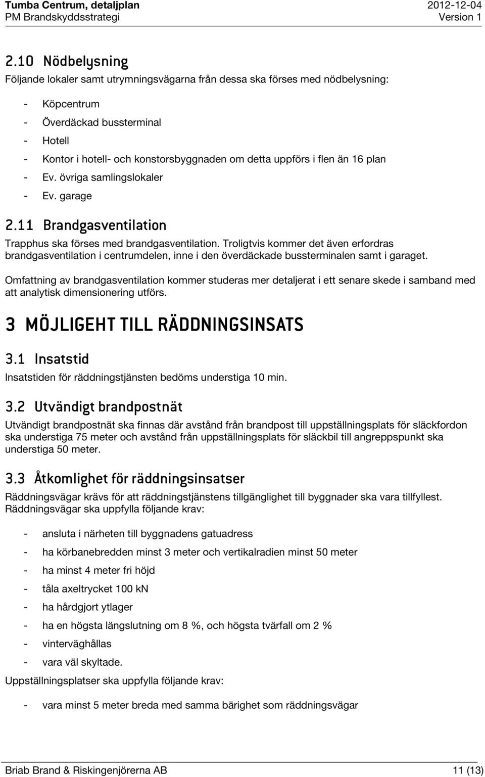Troligtvis kommer det även erfordras brandgasventilation i centrumdelen, inne i den överdäckade bussterminalen samt i garaget.