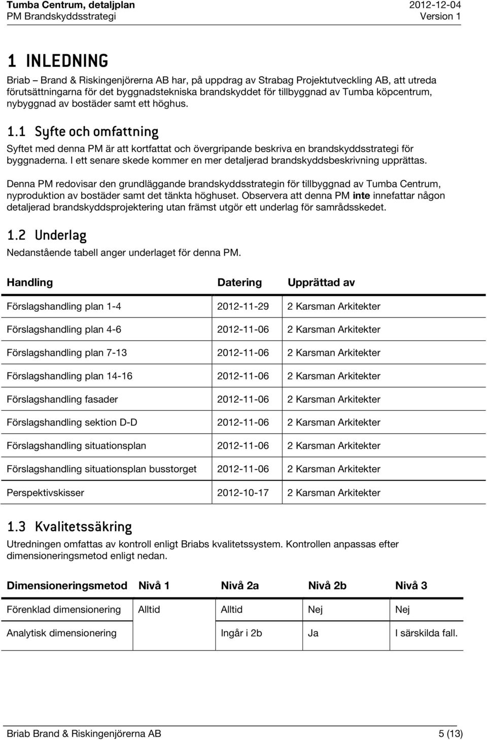 I ett senare skede kommer en mer detaljerad brandskyddsbeskrivning upprättas.