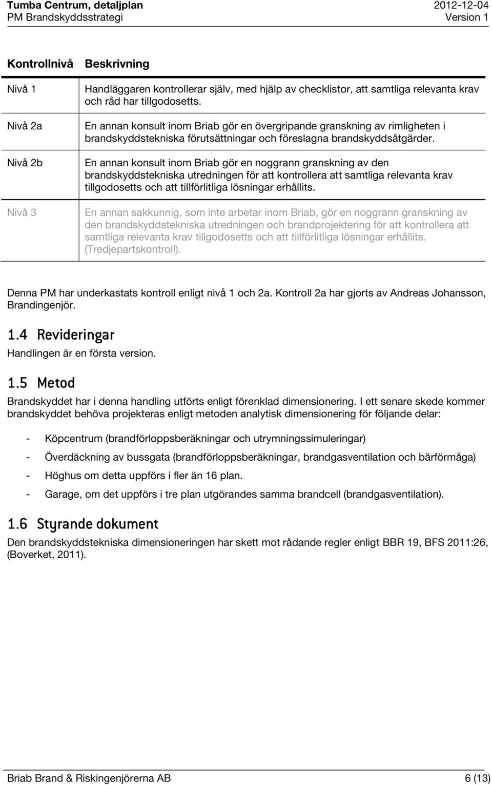 En annan konsult inom Briab gör en noggrann granskning av den brandskyddstekniska utredningen för att kontrollera att samtliga relevanta krav tillgodosetts och att tillförlitliga lösningar erhållits.
