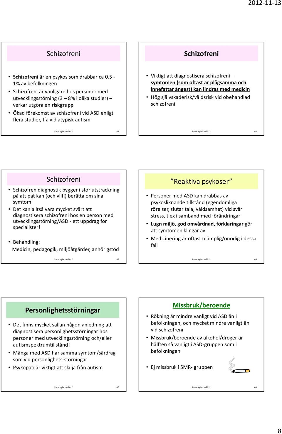 vid atypisk autism Viktigt att diagnostisera schizofreni symtomen (som oftast är plågsamma och innefattar ångest) kan lindras med medicin Hög självskaderisk/våldsrisk vid obehandlad schizofreni Lena