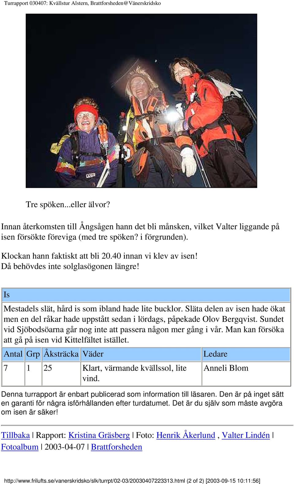 Då behövdes inte solglasögonen längre! Is Mestadels slät, hård is som ibland hade lite bucklor. Släta delen av isen hade ökat men en del råkar hade uppstått sedan i lördags, påpekade Olov Bergqvist.