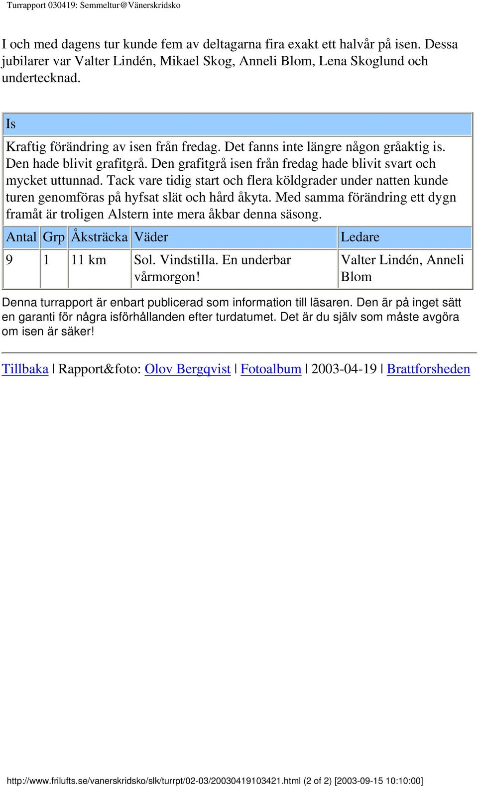 Den hade blivit grafitgrå. Den grafitgrå isen från fredag hade blivit svart och mycket uttunnad.