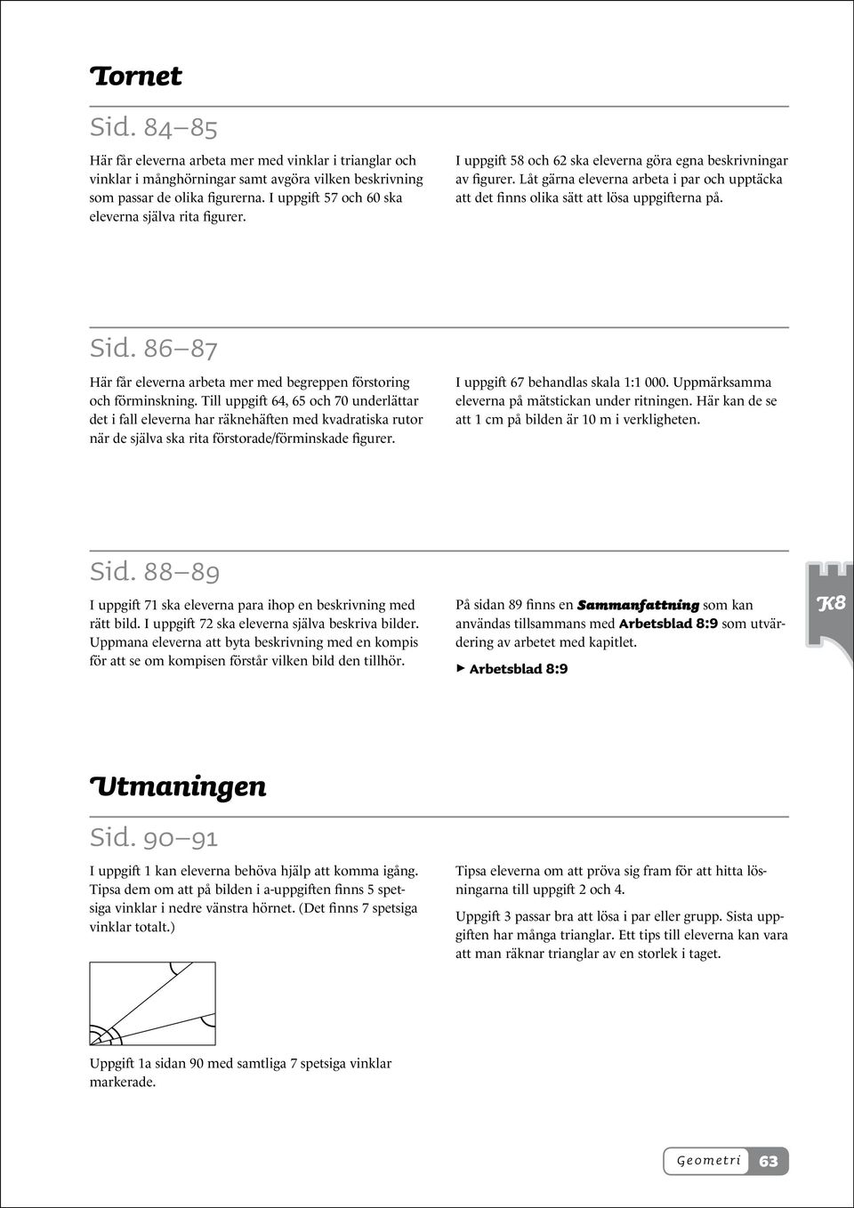 Låt gärna eleverna arbeta i par och upptäcka att det finns olika sätt att lösa uppgifterna på. Sid. 86 87 Här får eleverna arbeta mer med begreppen förstoring och förminskning.