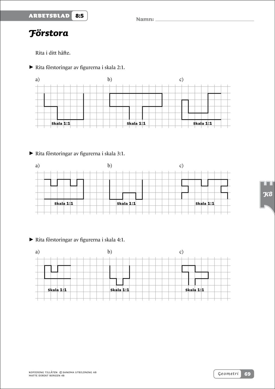 a) b) c) 1:1 1:1 1:1 > > Rita förstoringar av figurerna i skala 3:1.