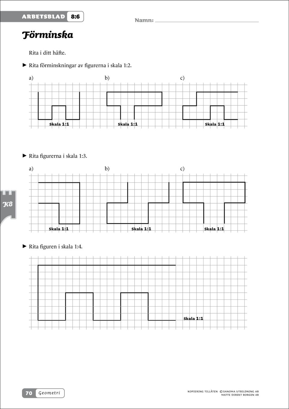 a) b) c) 1:1 1:1 1:1 > > Rita figurerna i skala 1:3.