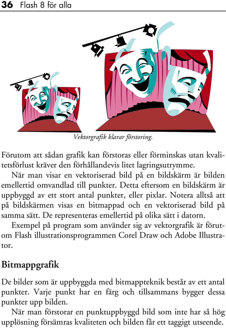 Notera alltså att på bildskärmen visas en bitmappad och en vektoriserad bild på samma sätt. De representeras emellertid på olika sätt i datorn.