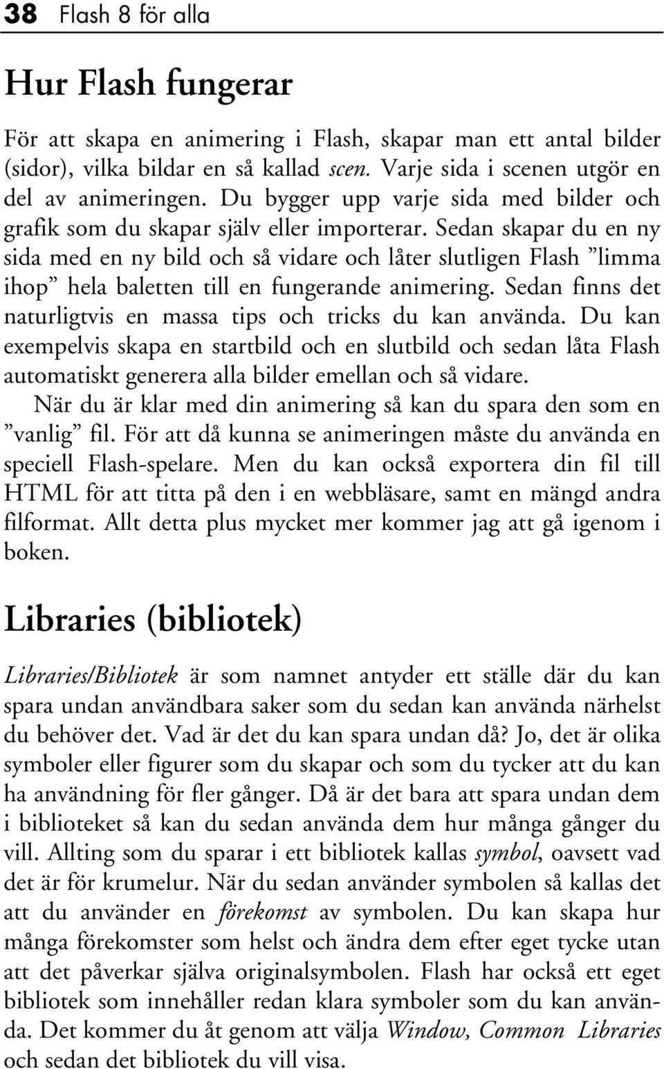 Sedan skapar du en ny sida med en ny bild och så vidare och låter slutligen Flash limma ihop hela baletten till en fungerande animering.