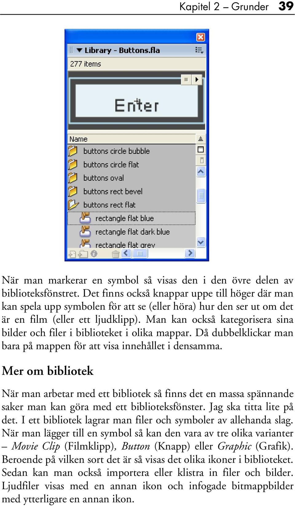 Man kan också kategorisera sina bilder och filer i biblioteket i olika mappar. Då dubbelklickar man bara på mappen för att visa innehållet i densamma.