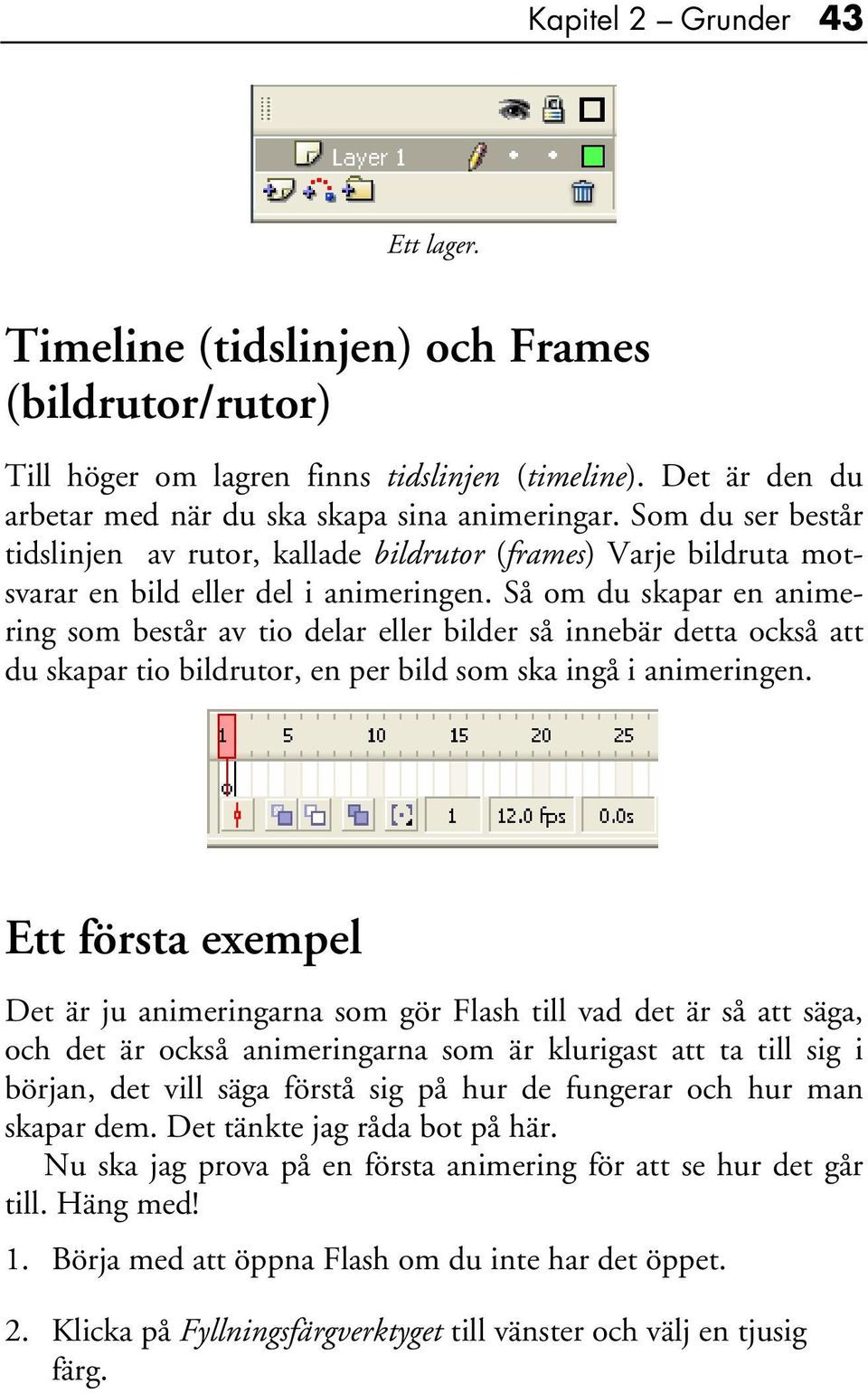 Så om du skapar en animering som består av tio delar eller bilder så innebär detta också att du skapar tio bildrutor, en per bild som ska ingå i animeringen.