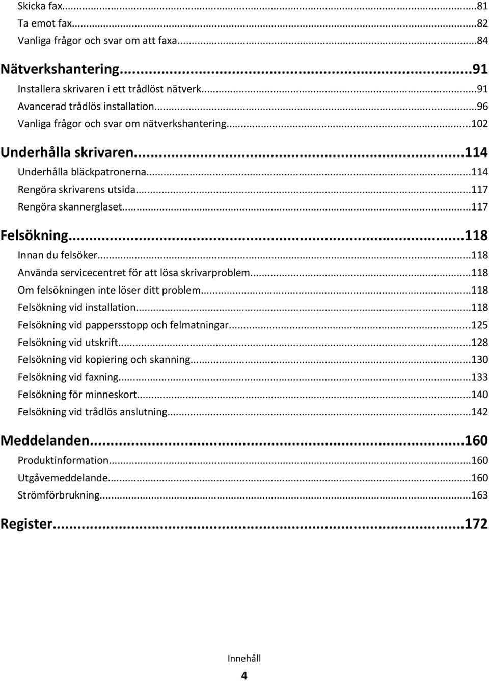 ..118 Innan du felsöker...118 Använda servicecentret för att lösa skrivarproblem...118 Om felsökningen inte löser ditt problem...118 Felsökning vid installation.