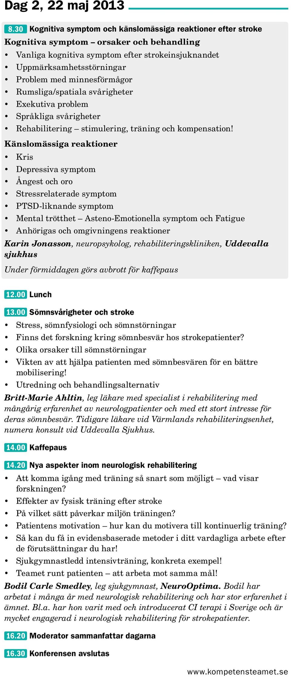 minnesförmågor Rumsliga/spatiala svårigheter Exekutiva problem Språkliga svårigheter Rehabilitering stimulering, träning och kompensation!