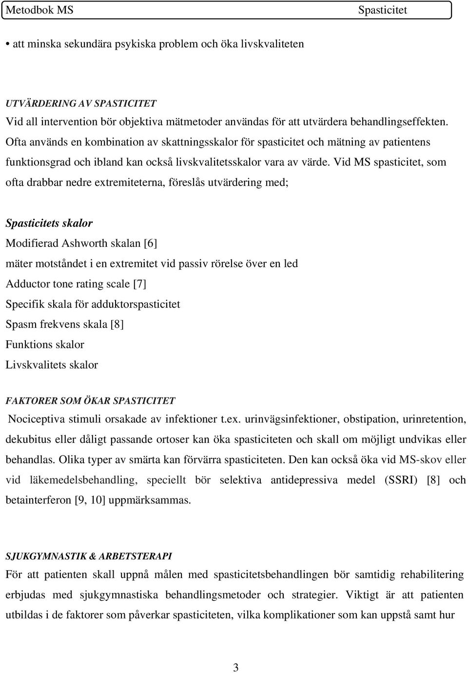 Vid MS spasticitet, som ofta drabbar nedre extremiteterna, föreslås utvärdering med; s skalor Modifierad Ashworth skalan [6] mäter motståndet i en extremitet vid passiv rörelse över en led Adductor