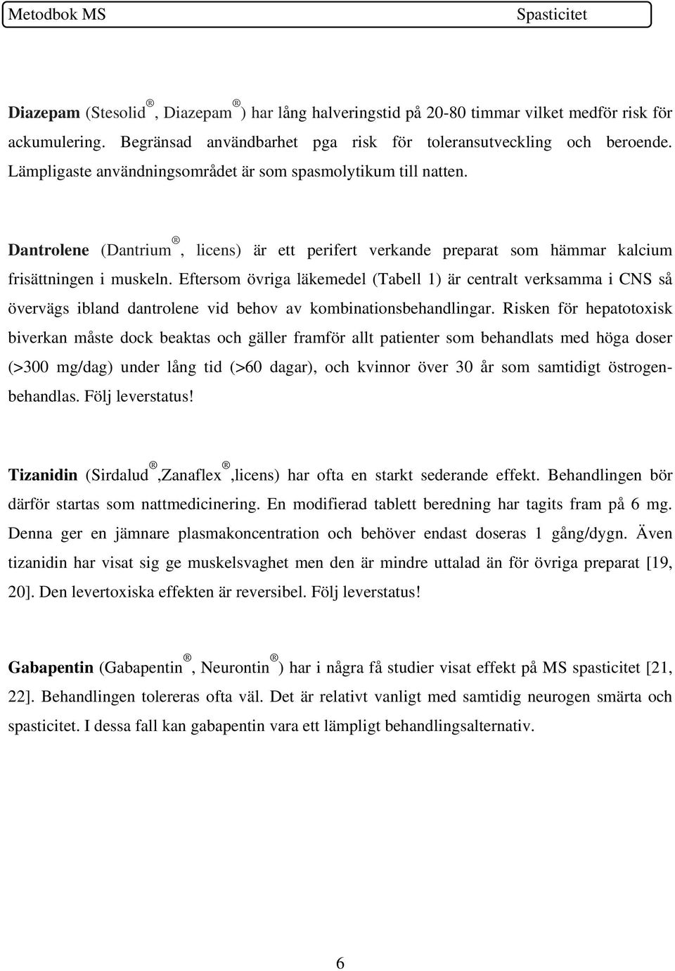 Eftersom övriga läkemedel (Tabell 1) är centralt verksamma i CNS så övervägs ibland dantrolene vid behov av kombinationsbehandlingar.