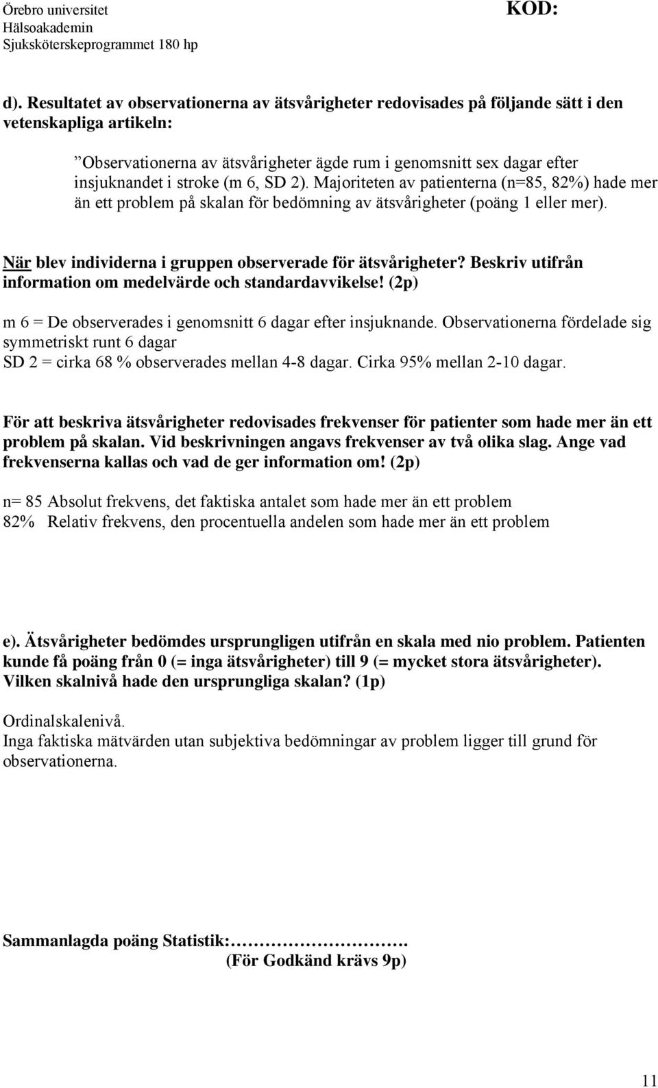 När blev individerna i gruppen observerade för ätsvårigheter? Beskriv utifrån information om medelvärde och standardavvikelse! (2p) m 6 = De observerades i genomsnitt 6 dagar efter insjuknande.