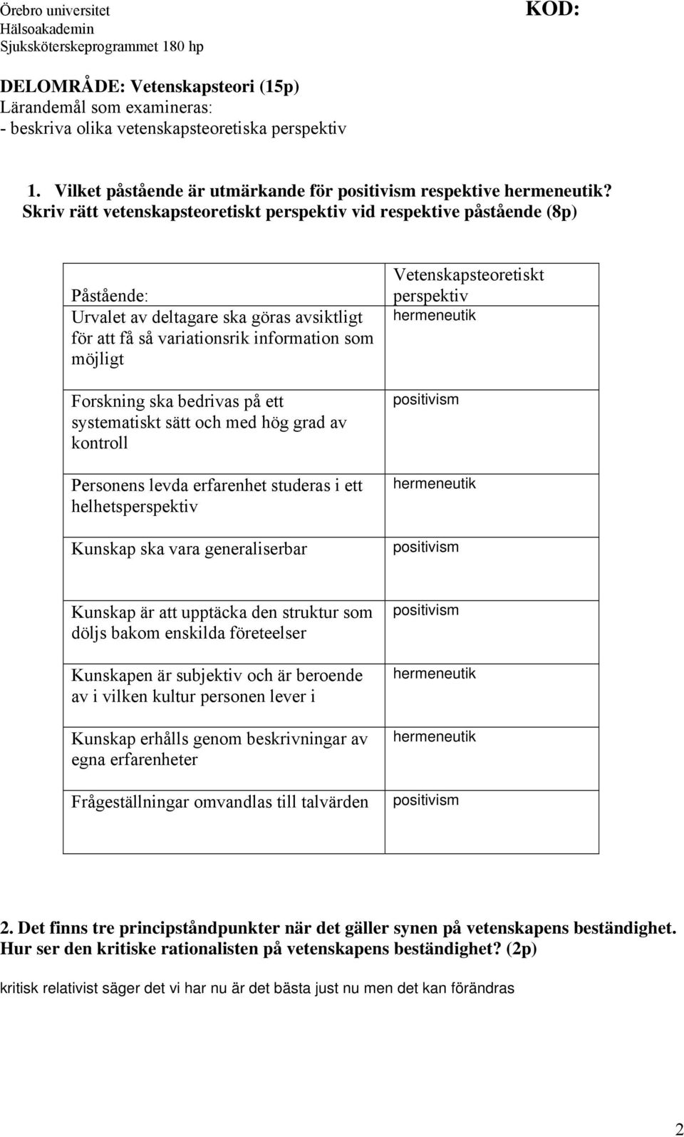 bedrivas på ett systematiskt sätt och med hög grad av kontroll Personens levda erfarenhet studeras i ett helhetsperspektiv Kunskap ska vara generaliserbar Vetenskapsteoretiskt perspektiv hermeneutik