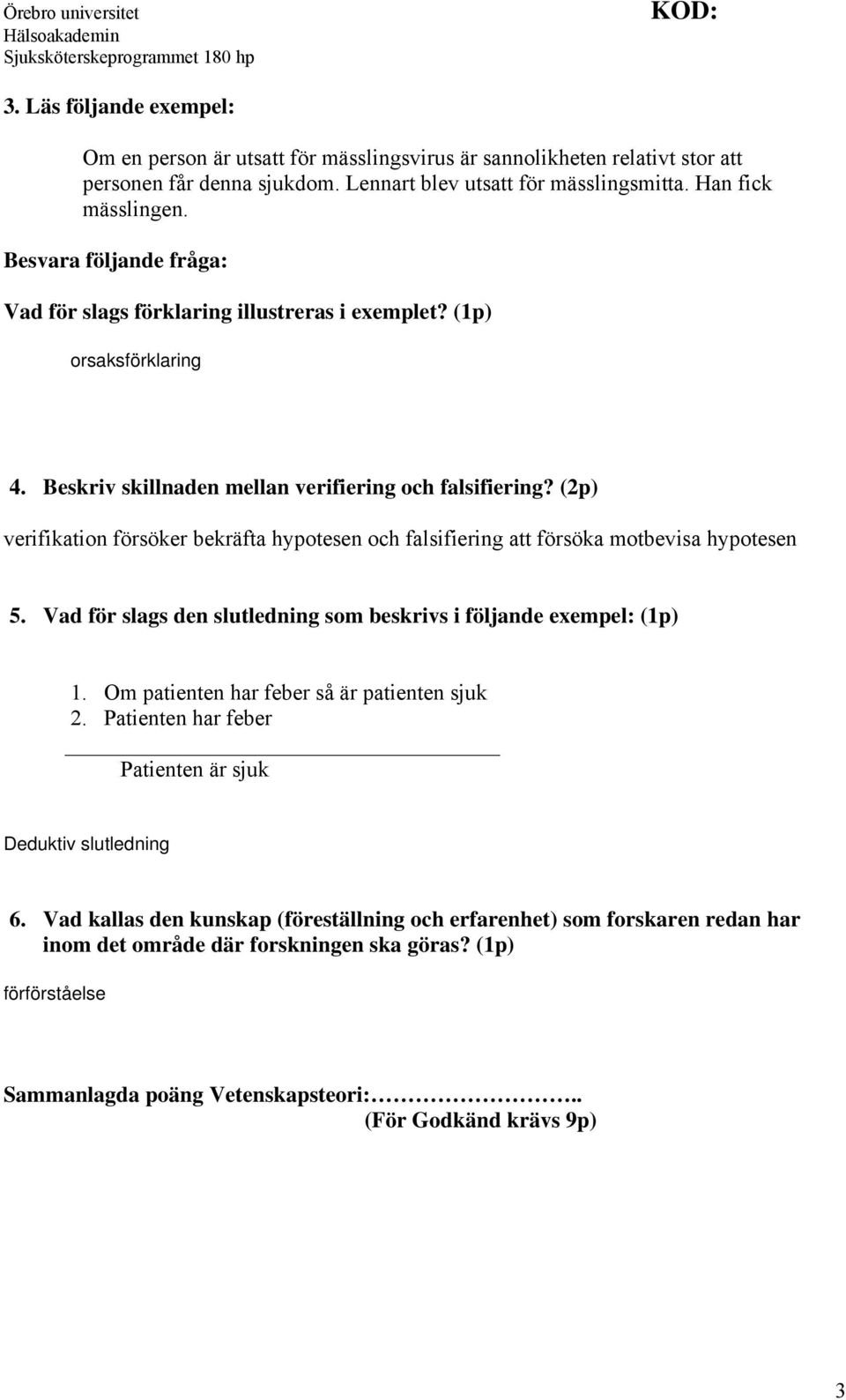 (2p) verifikation försöker bekräfta hypotesen och falsifiering att försöka motbevisa hypotesen 5. Vad för slags den slutledning som beskrivs i följande exempel: (1p) 1.