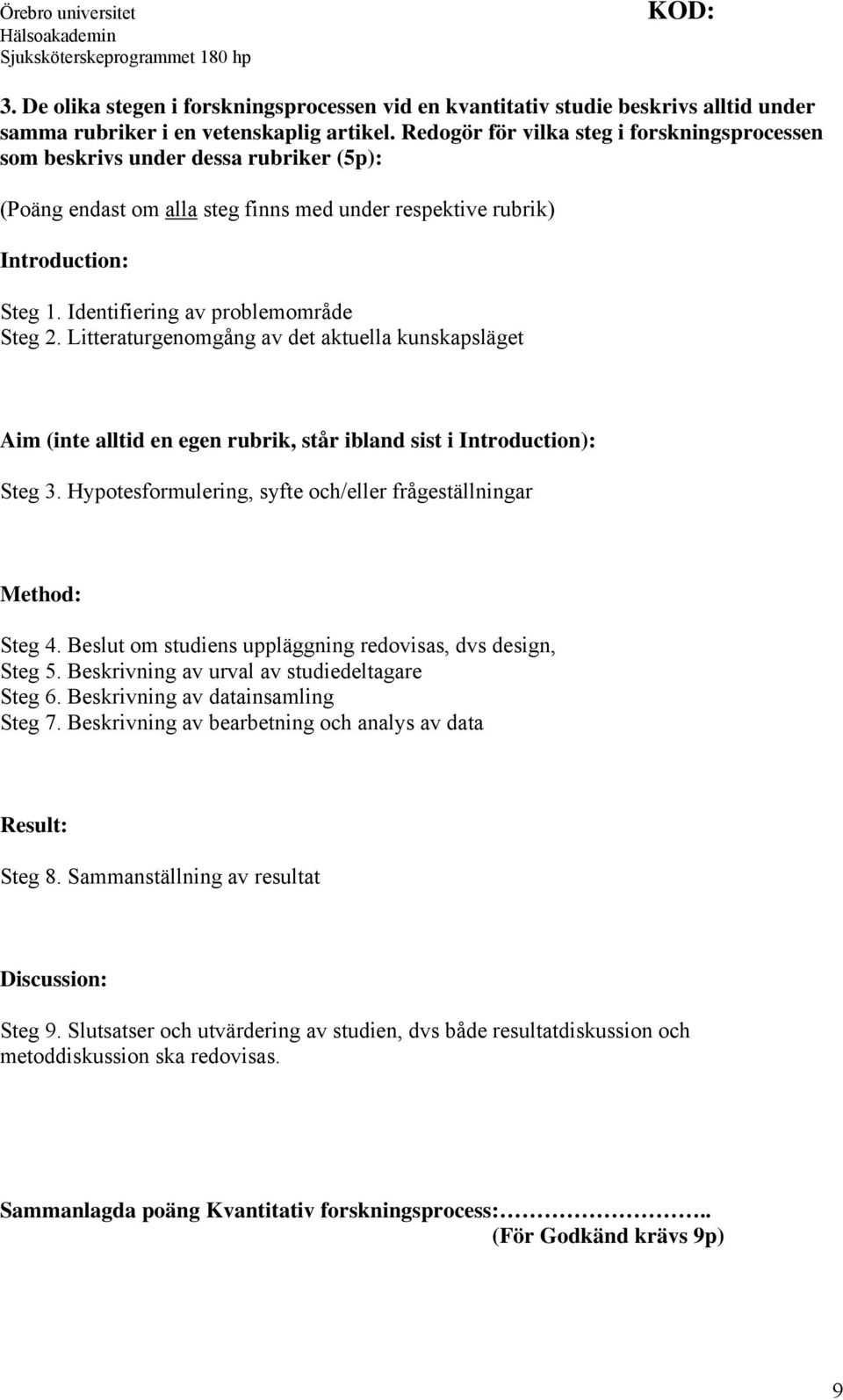 Identifiering av problemområde Steg 2. Litteraturgenomgång av det aktuella kunskapsläget Aim (inte alltid en egen rubrik, står ibland sist i Introduction): Steg 3.