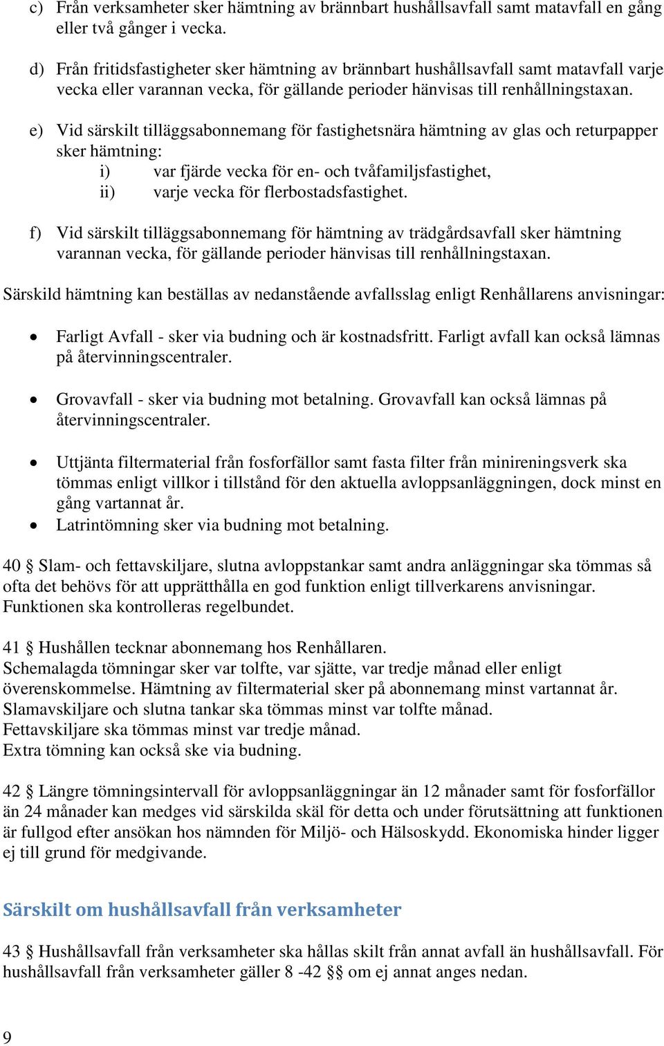 e) Vid särskilt tilläggsabonnemang för fastighetsnära hämtning av glas och returpapper sker hämtning: i) var fjärde vecka för en- och tvåfamiljsfastighet, ii) varje vecka för flerbostadsfastighet.