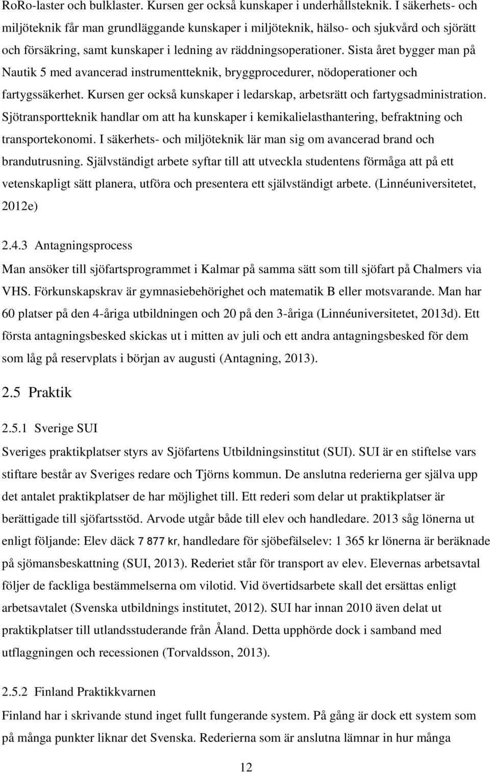 Sista året bygger man på Nautik 5 med avancerad instrumentteknik, bryggprocedurer, nödoperationer och fartygssäkerhet. Kursen ger också kunskaper i ledarskap, arbetsrätt och fartygsadministration.