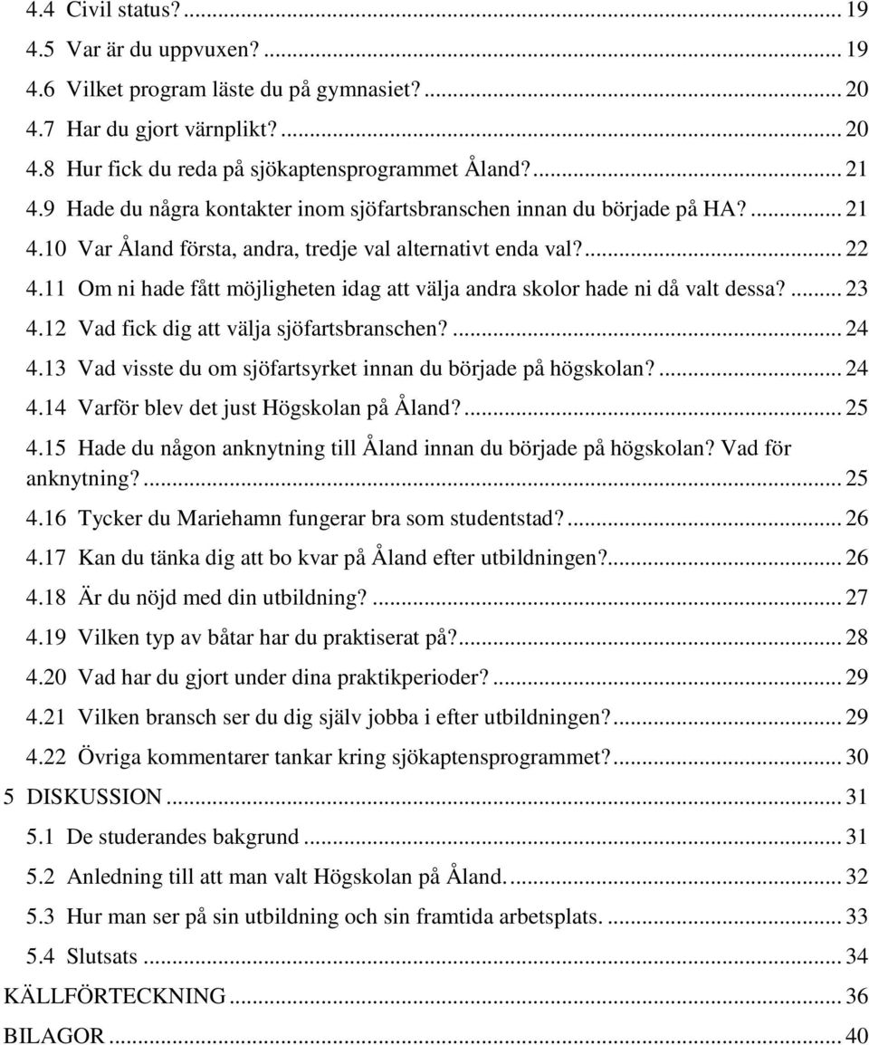 11 Om ni hade fått möjligheten idag att välja andra skolor hade ni då valt dessa?... 23 4.12 Vad fick dig att välja sjöfartsbranschen?... 24 4.