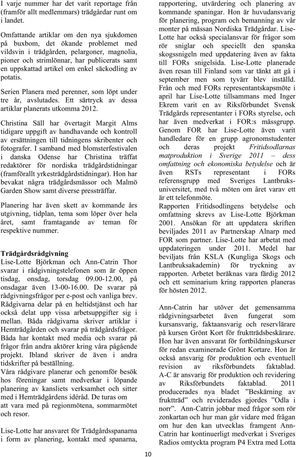 säckodling av potatis. Serien Planera med perenner, som löpt under tre år, avslutades. Ett särtryck av dessa artiklar planerats utkomma 2012.