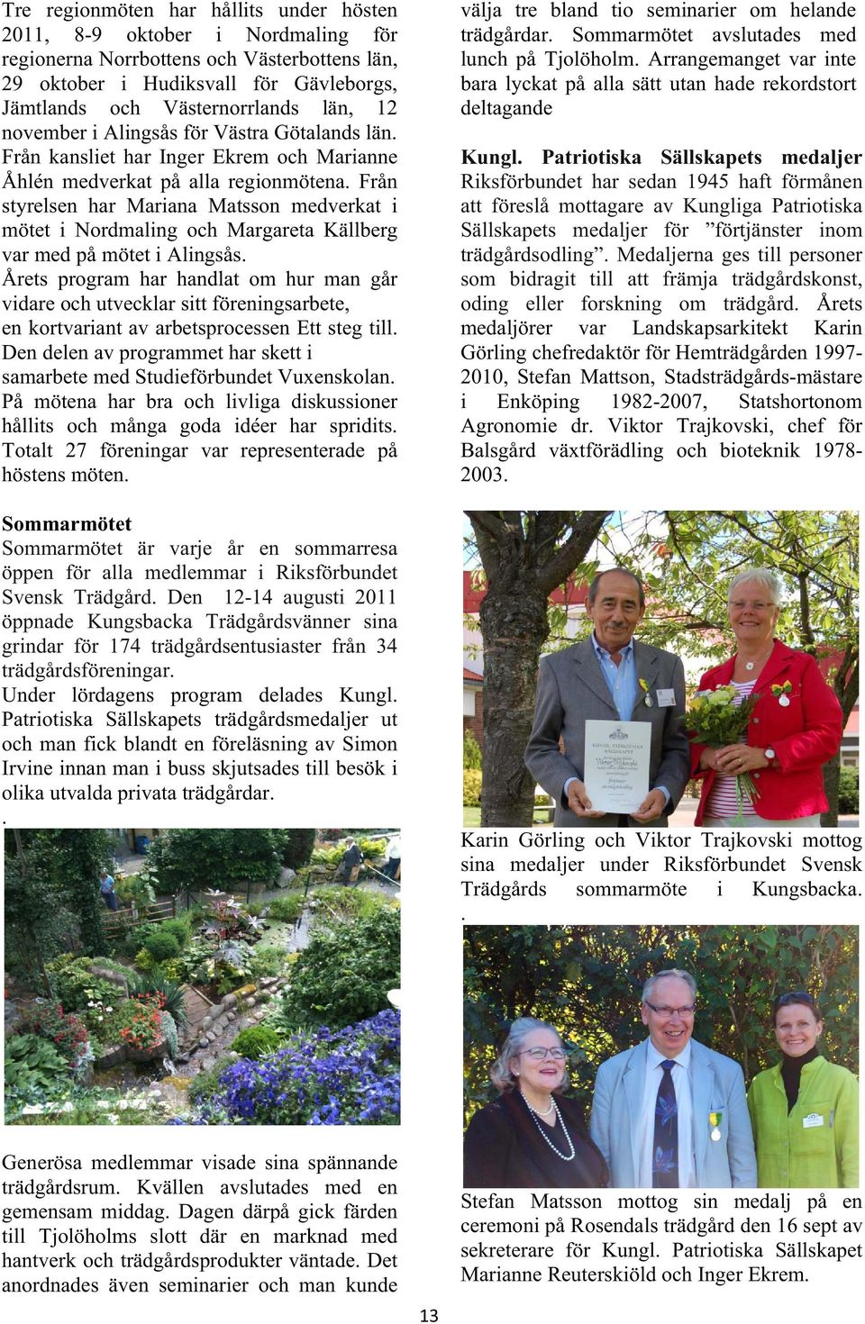 Från styrelsen har Mariana Matsson medverkat i mötet i Nordmaling och Margareta Källberg var med på mötet i Alingsås.