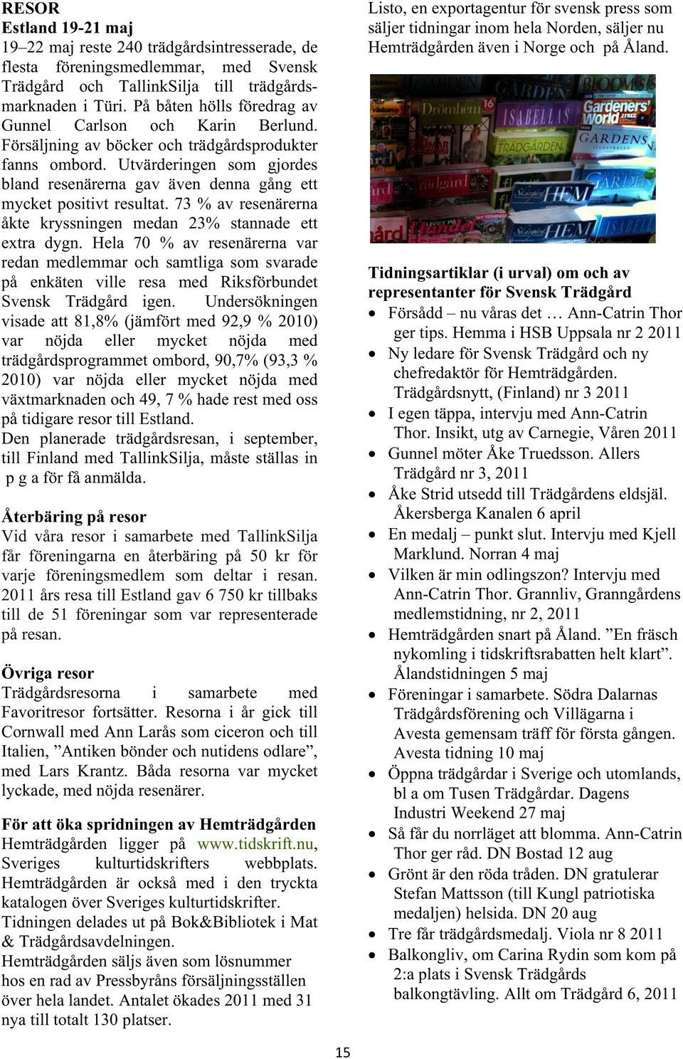 Utvärderingen som gjordes bland resenärerna gav även denna gång ett mycket positivt resultat. 73 % av resenärerna åkte kryssningen medan 23% stannade ett extra dygn.