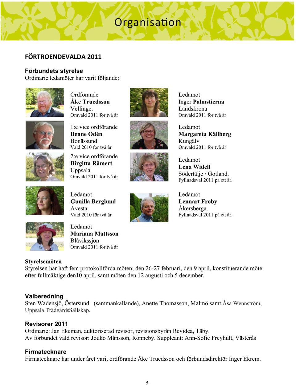 två år Ledamot Inger Palmstierna Landskrona Omvald 2011 för två år Ledamot Margareta Källberg Kungälv Omvald 2011 för två år Ledamot Lena Widell Södertälje / Gotland. Fyllnadsval 2011 på ett år.