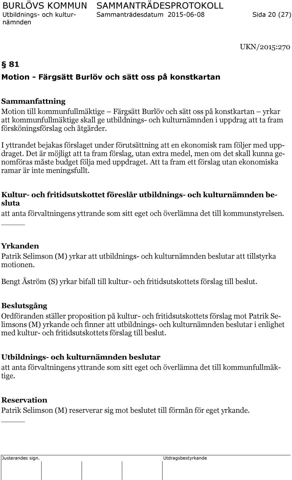 I yttrandet bejakas förslaget under förutsättning att en ekonomisk ram följer med uppdraget.