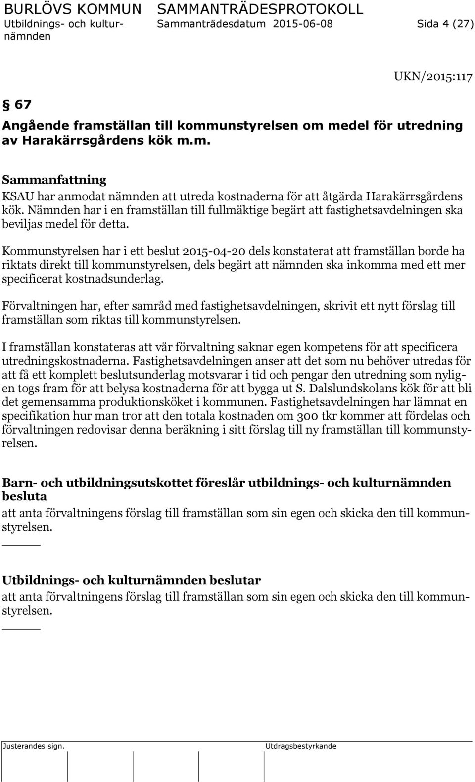 Kommunstyrelsen har i ett beslut 2015-04-20 dels konstaterat att framställan borde ha riktats direkt till kommunstyrelsen, dels begärt att nämnden ska inkomma med ett mer specificerat