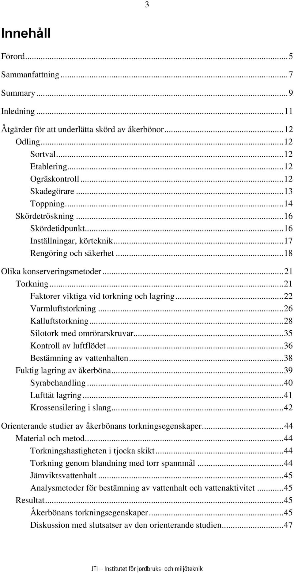 .. 21 Faktorer viktiga vid torkning och lagring... 22 Varmluftstorkning... 26 Kalluftstorkning... 28 Silotork med omrörarskruvar... 35 Kontroll av luftflödet... 36 Bestämning av vattenhalten.