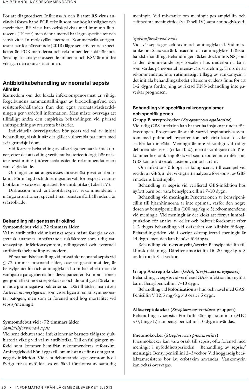 Kommersiella antigentester har för närvarande (2013) lägre sensitivitet och specificitet än PCR-metoderna och rekommenderas därför inte.