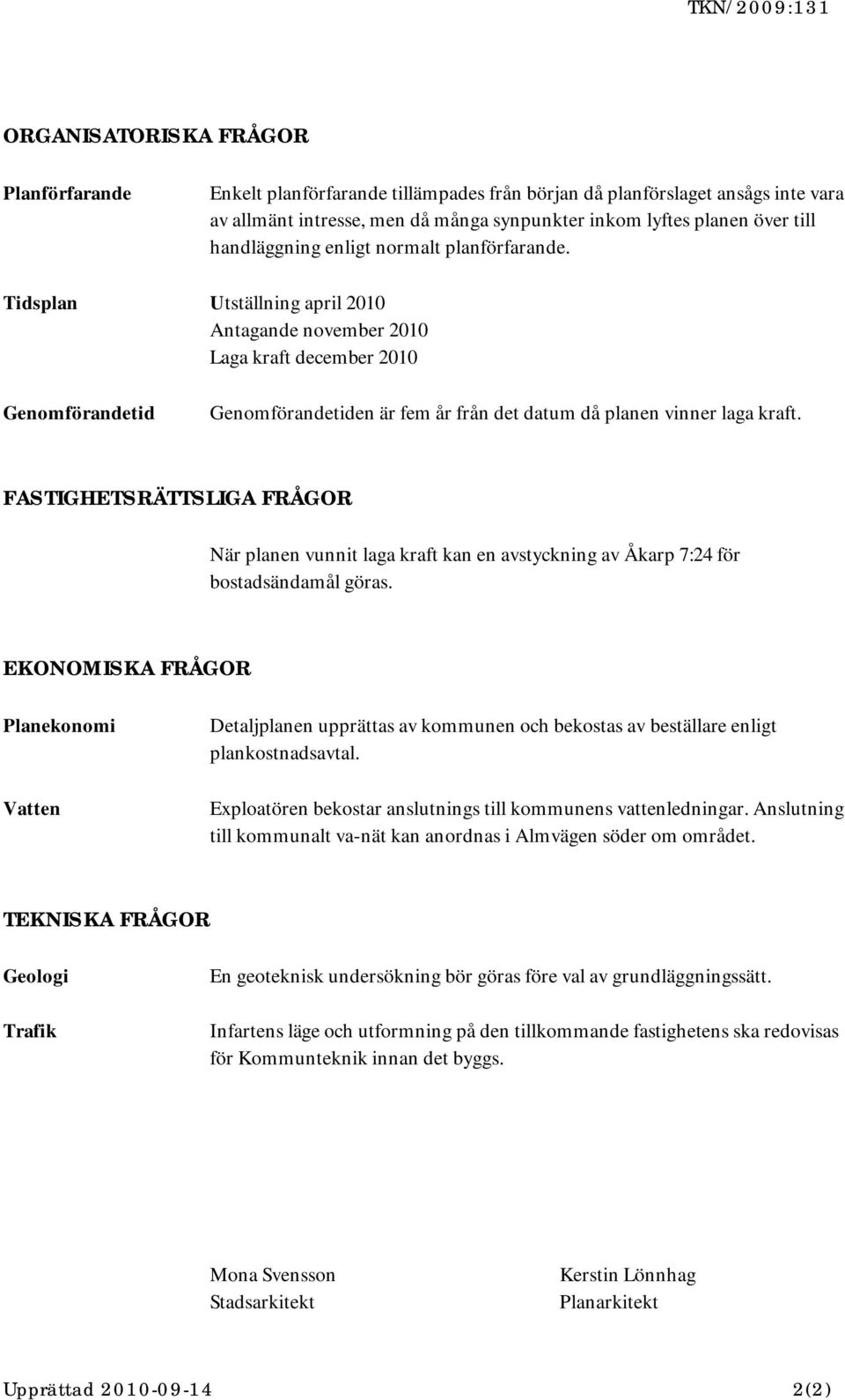 Tidsplan Utställning april 2010 Antagande november 2010 Laga kraft december 2010 Genomförandetid Genomförandetiden är fem år från det datum då planen vinner laga kraft.