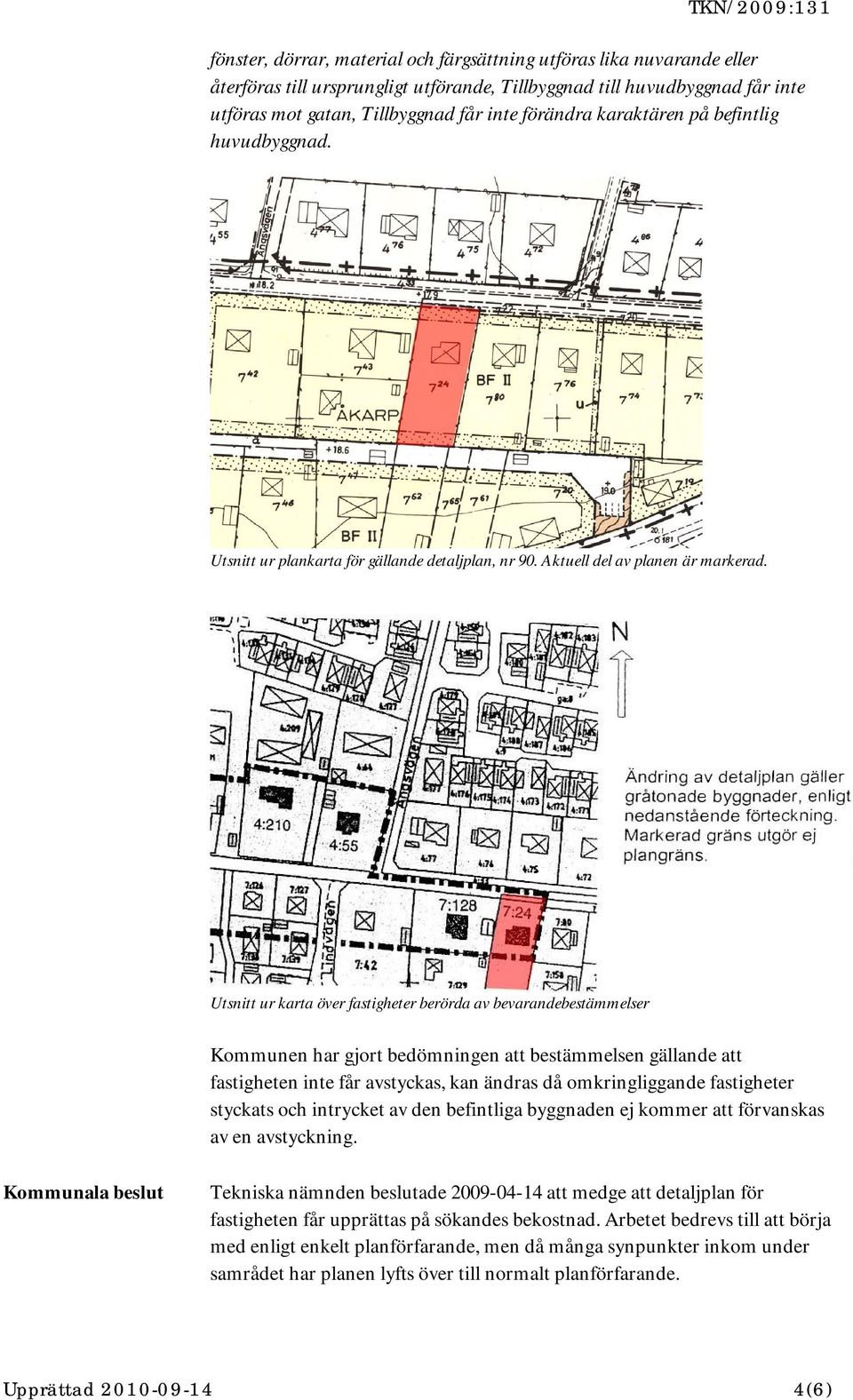 Utsnitt ur karta över fastigheter berörda av bevarandebestämmelser Kommunen har gjort bedömningen att bestämmelsen gällande att fastigheten inte får avstyckas, kan ändras då omkringliggande