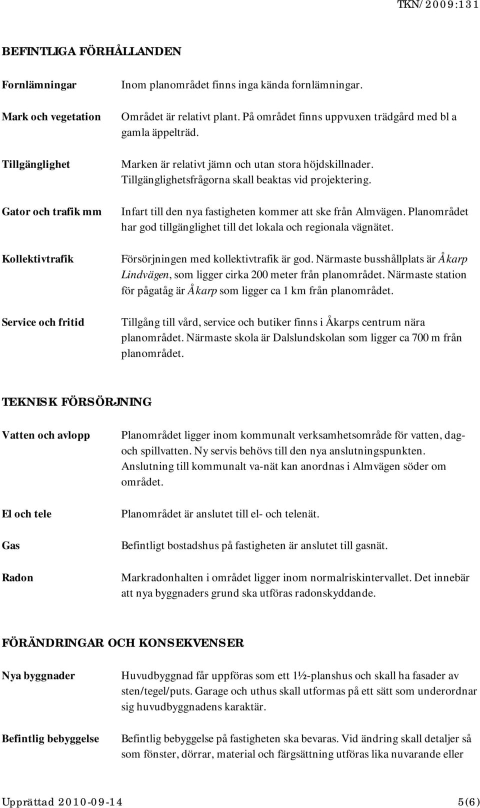 Infart till den nya fastigheten kommer att ske från Almvägen. Planområdet har god tillgänglighet till det lokala och regionala vägnätet. Försörjningen med kollektivtrafik är god.