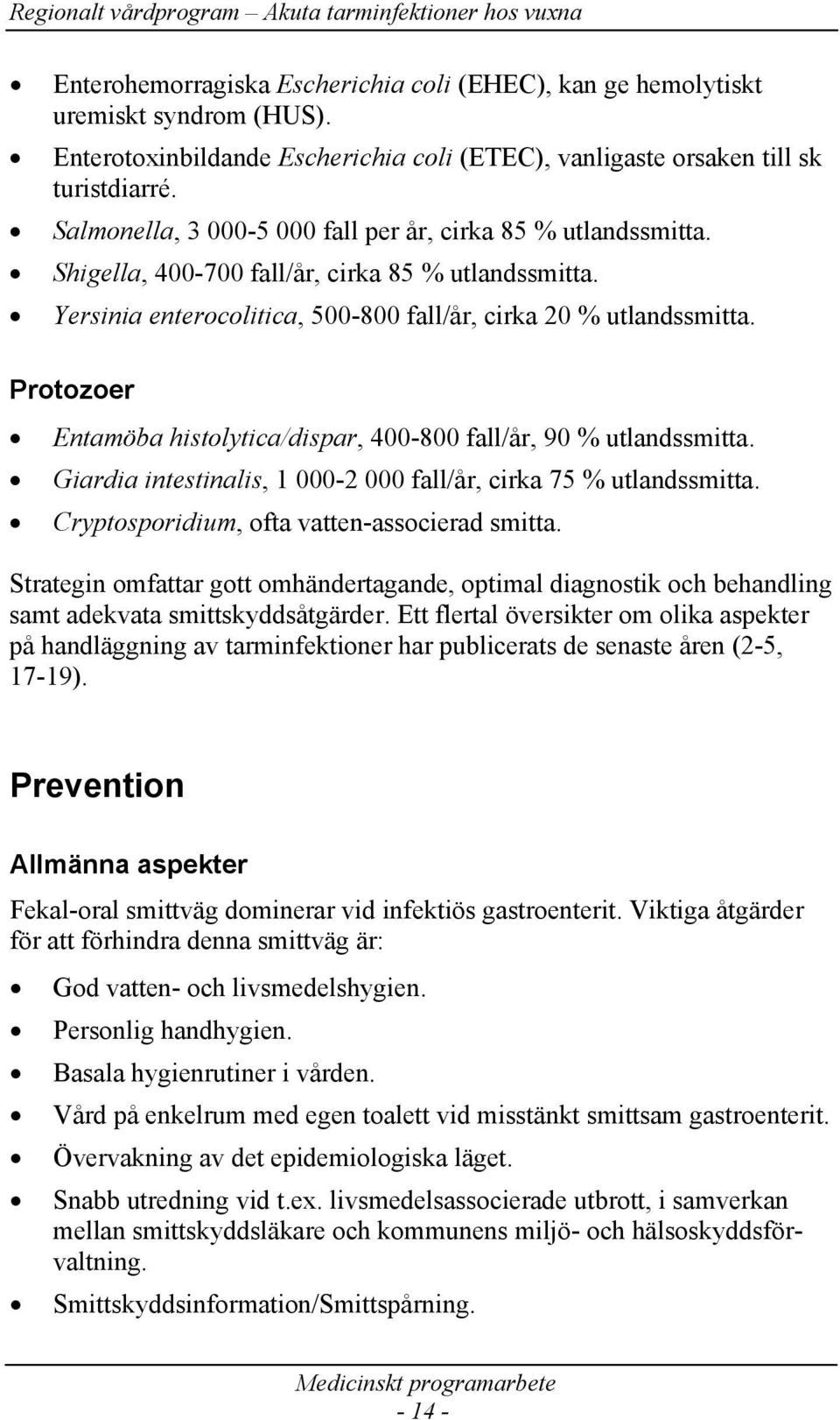 Protozoer Entamöba histolytica/dispar, 400-800 fall/år, 90 % utlandssmitta. Giardia intestinalis, 1 000-2 000 fall/år, cirka 75 % utlandssmitta. Cryptosporidium, ofta vatten-associerad smitta.