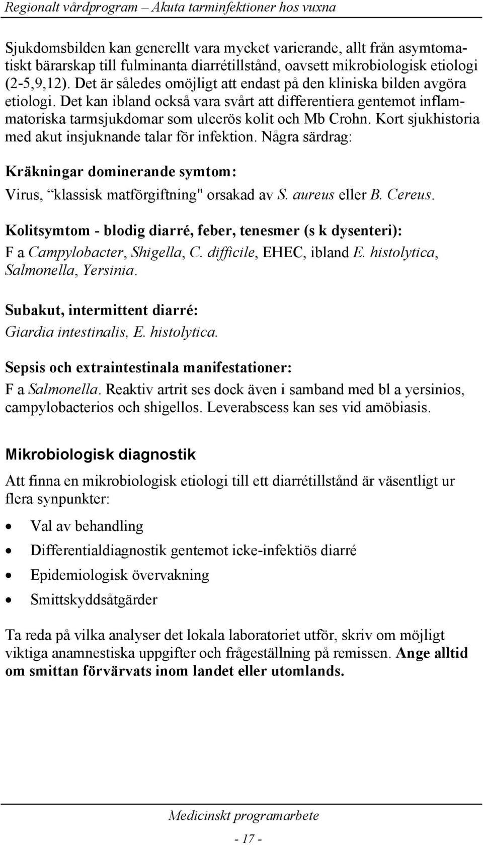 Kort sjukhistoria med akut insjuknande talar för infektion. Några särdrag: Kräkningar dominerande symtom: Virus, klassisk matförgiftning" orsakad av S. aureus eller B. Cereus.