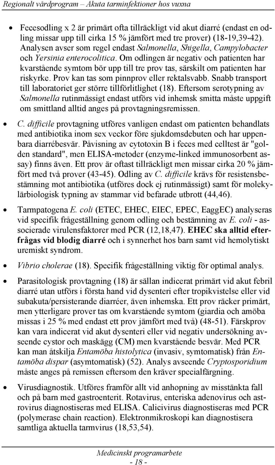 Om odlingen är negativ och patienten har kvarstående symtom bör upp till tre prov tas, särskilt om patienten har riskyrke. Prov kan tas som pinnprov eller rektalsvabb.