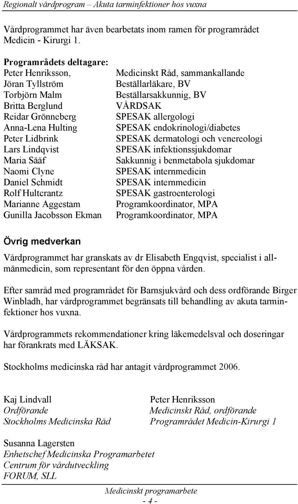 Hultcrantz Marianne Aggestam Gunilla Jacobsson Ekman Medicinskt Råd, sammankallande Beställarläkare, BV Beställarsakkunnig, BV VÅRDSAK SPESAK allergologi SPESAK endokrinologi/diabetes SPESAK