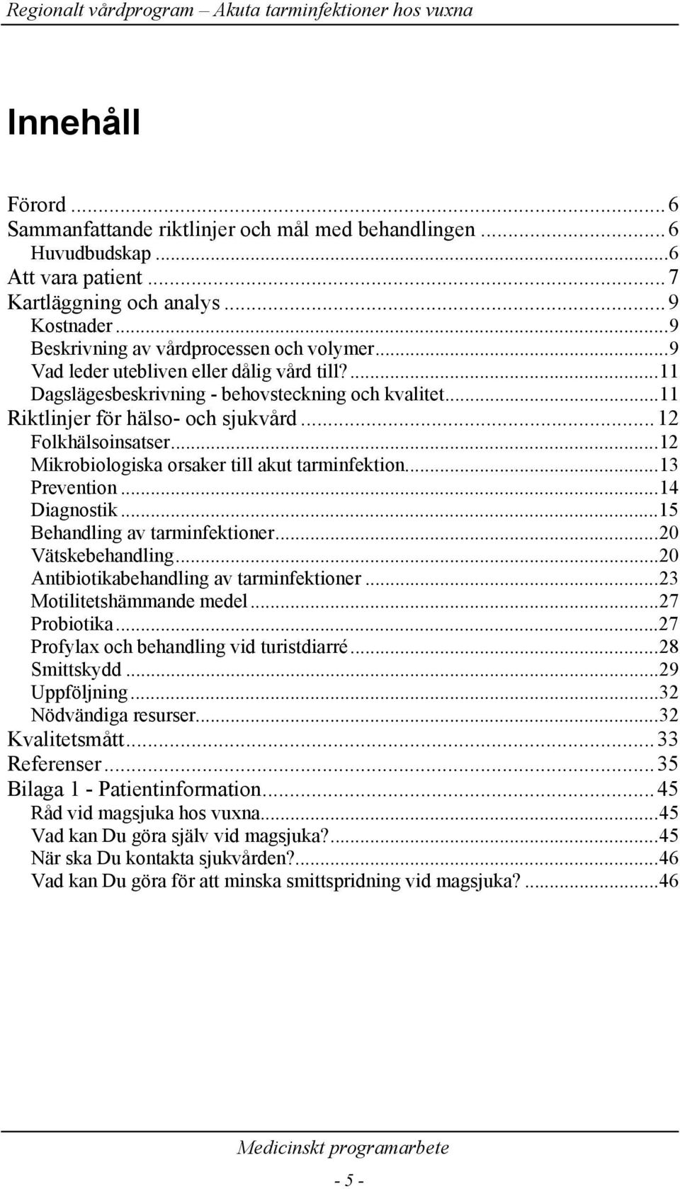 ..12 Mikrobiologiska orsaker till akut tarminfektion...13 Prevention...14 Diagnostik...15 Behandling av tarminfektioner...20 Vätskebehandling...20 Antibiotikabehandling av tarminfektioner.