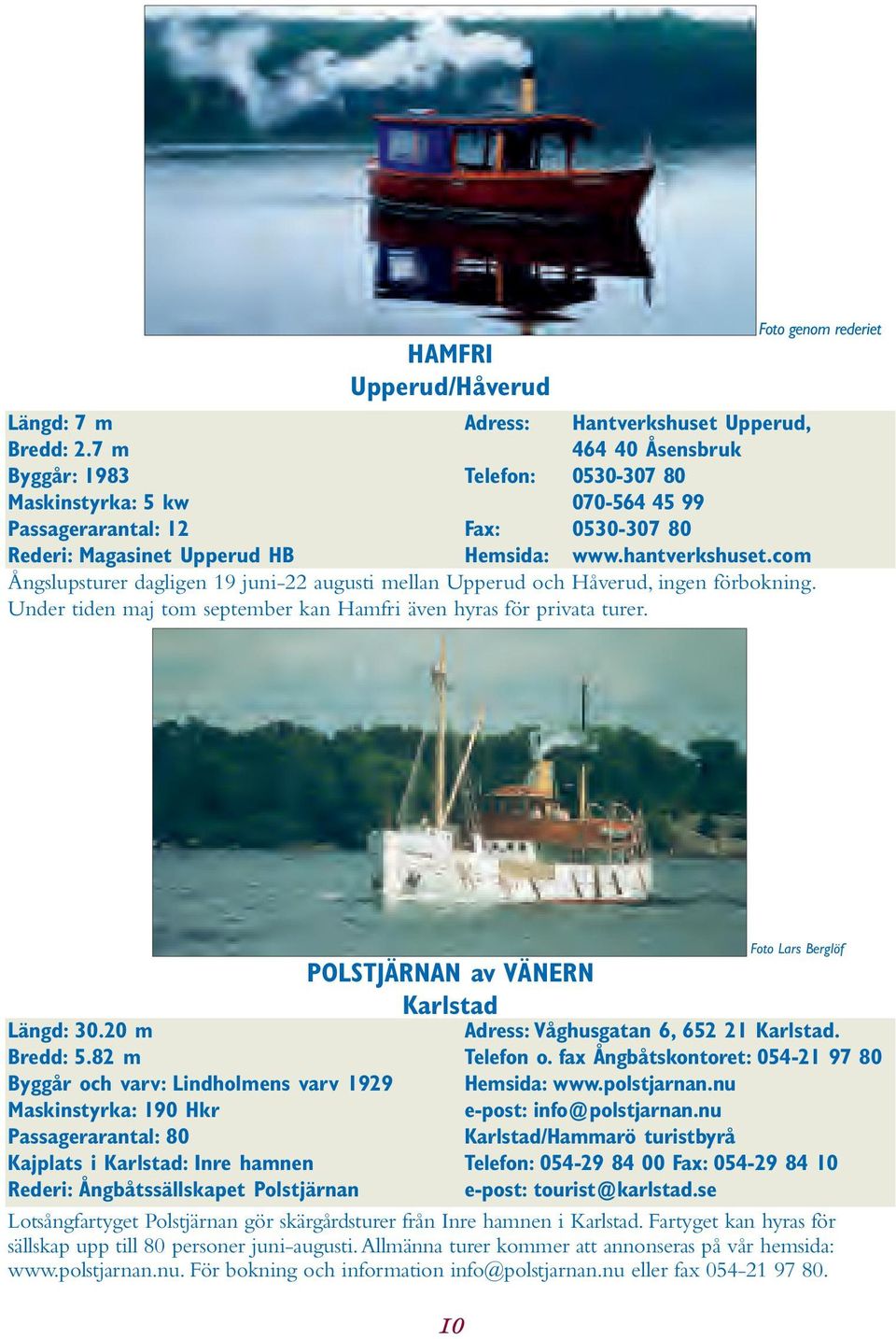 0530-307 80 Foto genom rederiet Hemsida: www.hantverkshuset.com Ångslupsturer dagligen 19 juni-22 augusti mellan Upperud och Håverud, ingen förbokning.