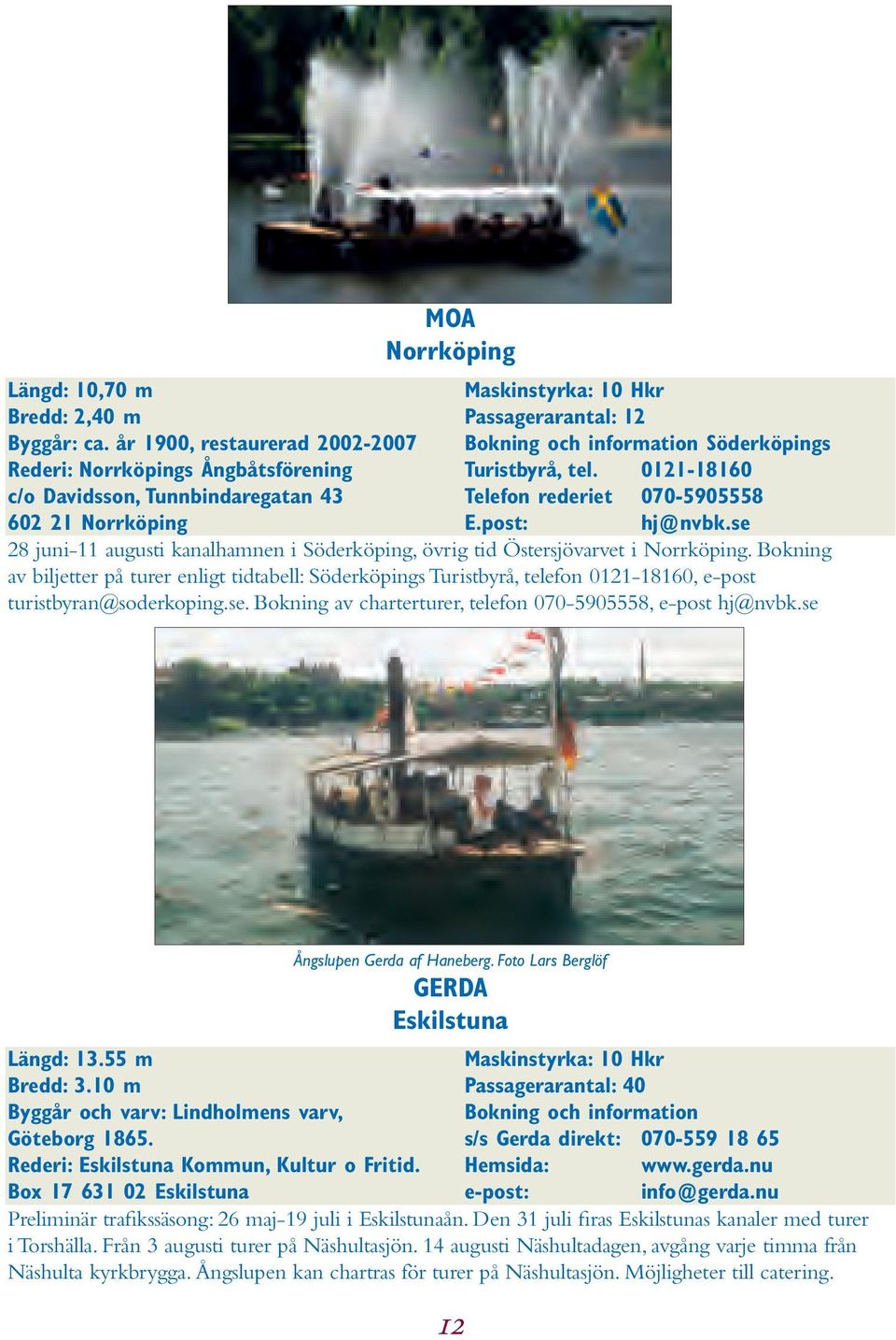 Söderköpings Turistbyrå, tel. 0121-18160 Telefon rederiet 070-5905558 E.post: hj@nvbk.se 28 juni-11 augusti kanalhamnen i Söderköping, övrig tid Östersjövarvet i Norrköping.