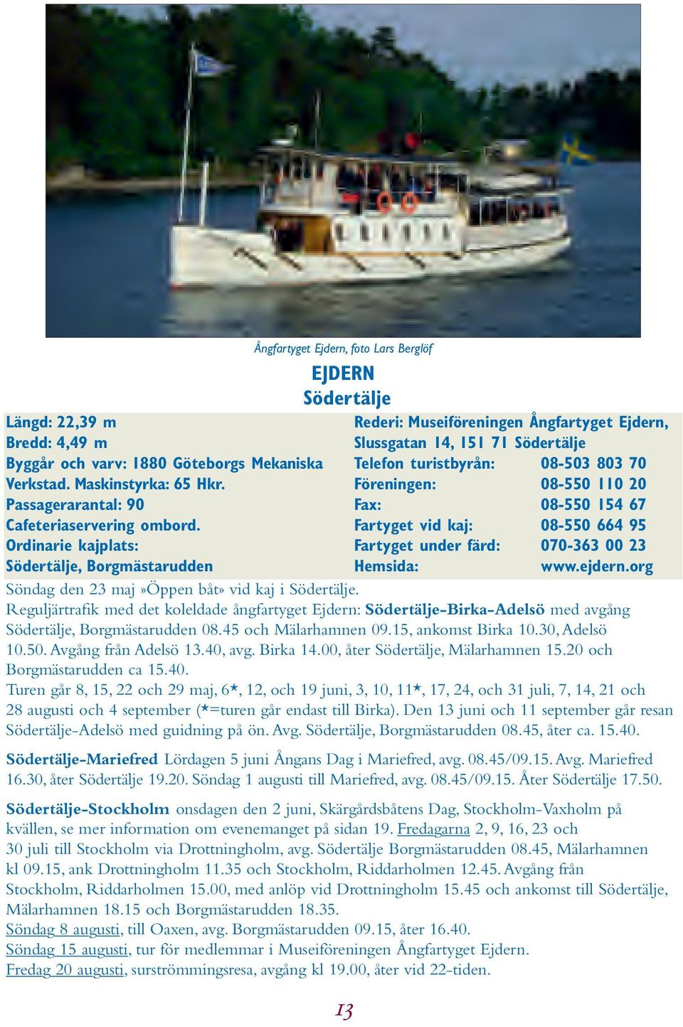turistbyrån: 08-503 803 70 Föreningen: 08-550 110 20 Fax: 08-550 154 67 Fartyget vid kaj: 08-550 664 95 Fartyget under färd: 070-363 00 23 Hemsida: www.ejdern.