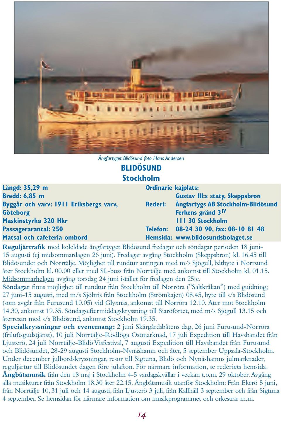 blidosundsbolaget.se Reguljärtrafik med koleldade ångfartyget Blidösund fredagar och söndagar perioden 18 juni- 15 augusti (ej midsommardagen 26 juni). Fredagar avgång Stockholm (Skeppsbron) kl. 16.