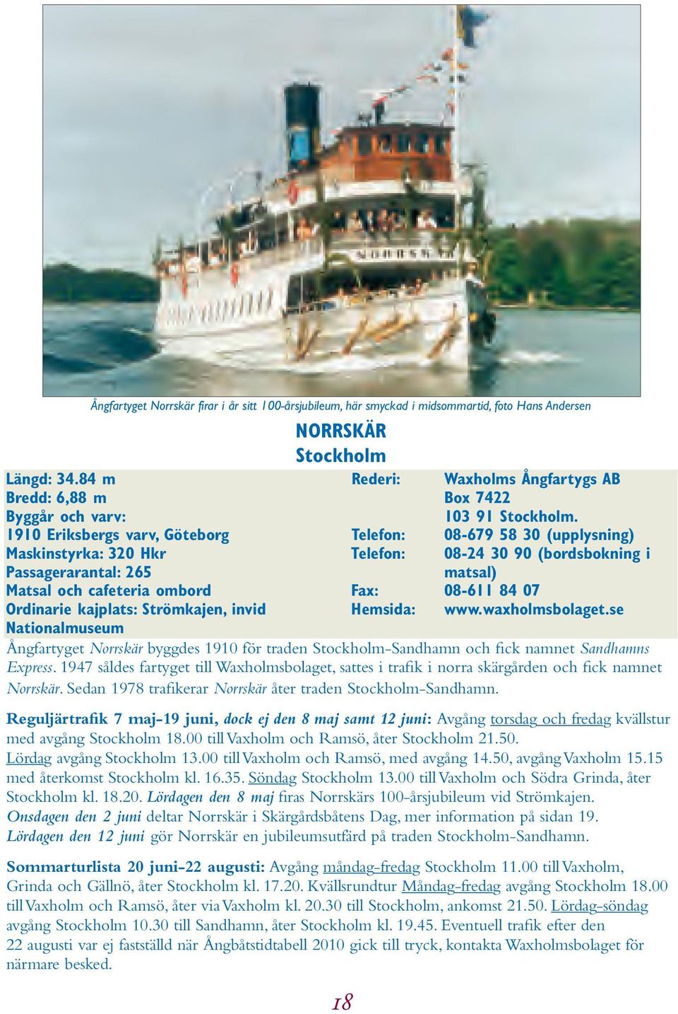 Stockholm Rederi: 18 Telefon: Telefon: Waxholms Ångfartygs AB Box 7422 103 91 Stockholm. 08-679 58 30 (upplysning) 08-24 30 90 (bordsbokning i matsal) Fax: 08-611 84 07 Hemsida: www.waxholmsbolaget.
