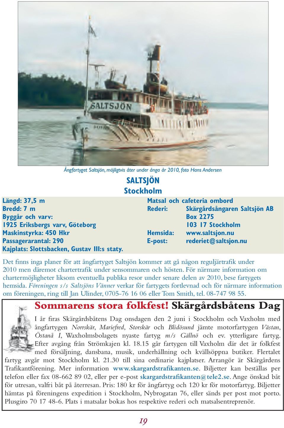 E-post: rederiet@saltsjon.nu Det finns inga planer för att ångfartyget Saltsjön kommer att gå någon reguljärtrafik under 2010 men däremot chartertrafik under sensommaren och hösten.