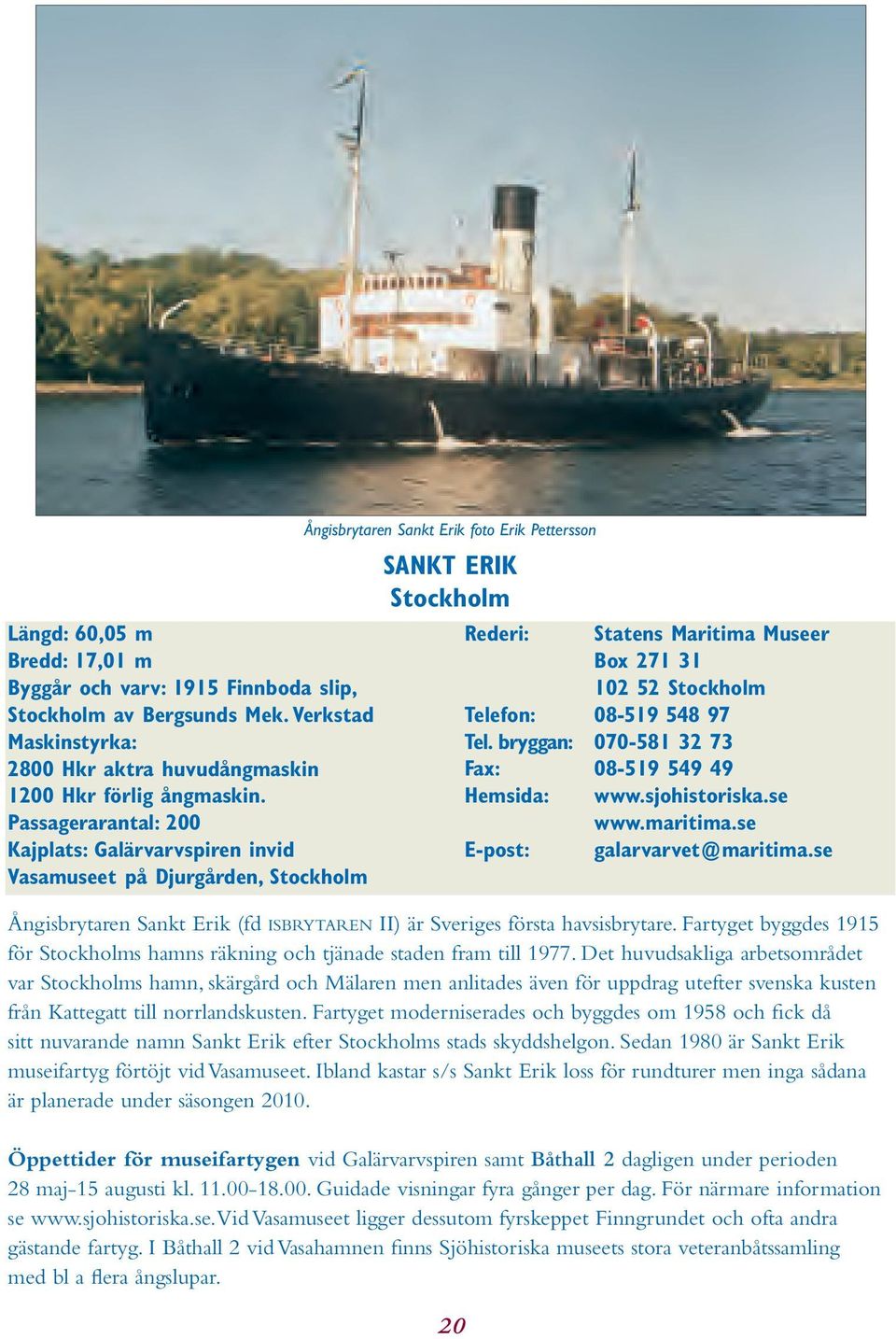31 102 52 Stockholm Telefon: 08-519 548 97 Tel. bryggan: 070-581 32 73 Fax: 08-519 549 49 Hemsida: www.sjohistoriska.se www.maritima.se E-post: galarvarvet@maritima.
